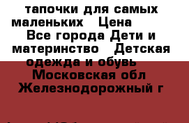 тапочки для самых маленьких › Цена ­ 100 - Все города Дети и материнство » Детская одежда и обувь   . Московская обл.,Железнодорожный г.